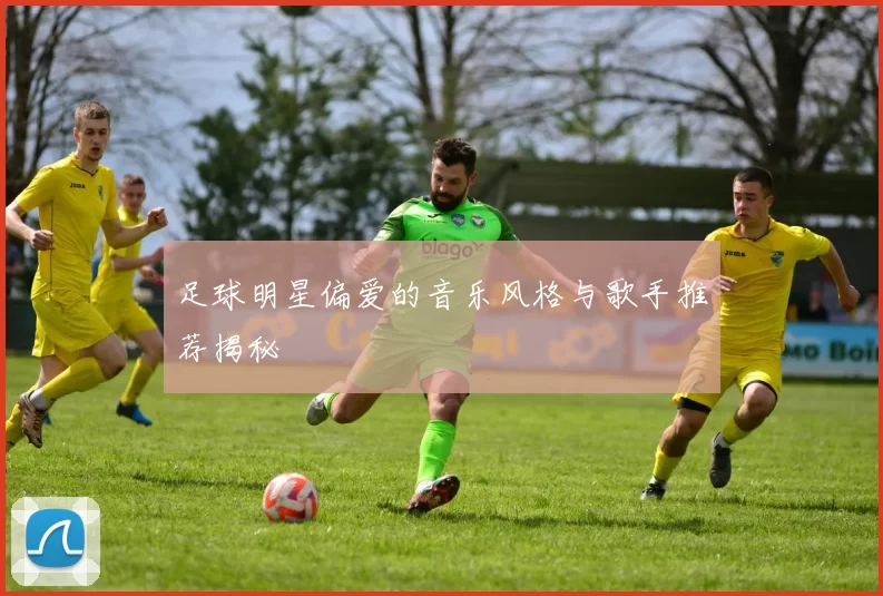 足球明星偏爱的音乐风格与歌手推荐揭秘