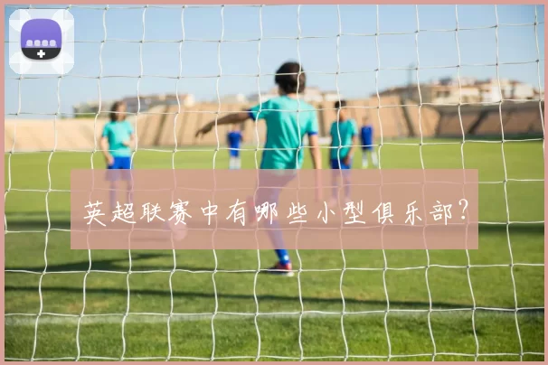 英超联赛中有哪些小型俱乐部？