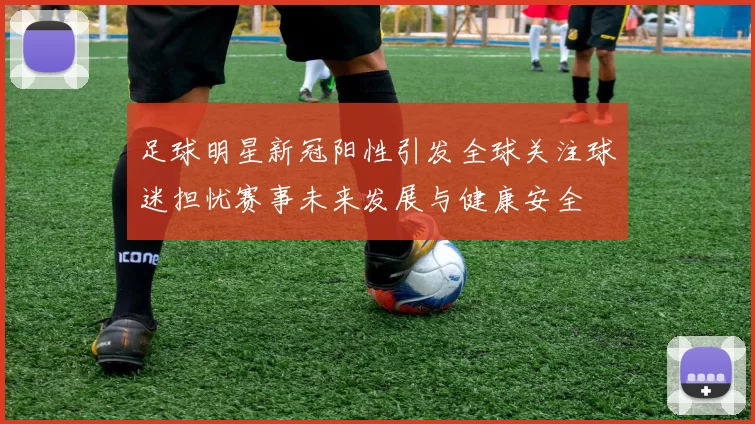 足球明星新冠阳性引发全球关注球迷担忧赛事未来发展与健康安全