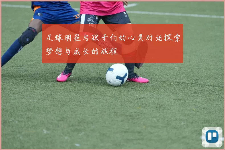足球明星与孩子们的心灵对话探索梦想与成长的旅程