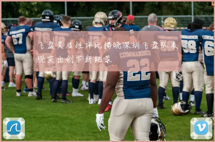 飞盘灵活性评比揭晓深圳飞盘队表现突出创下新纪录