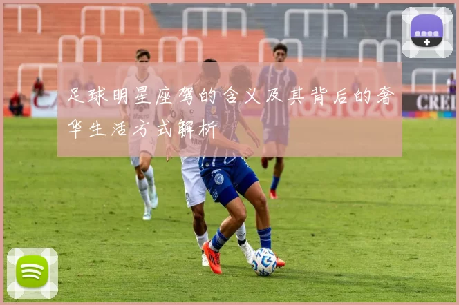 足球明星座驾的含义及其背后的奢华生活方式解析