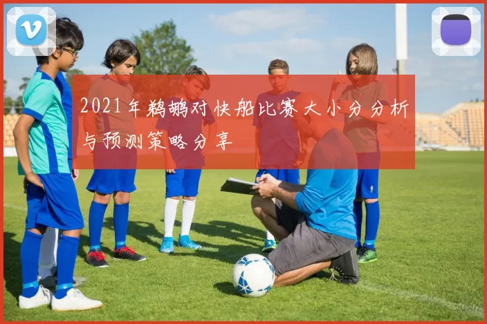 2021年鹈鹕对快船比赛大小分分析与预测策略分享