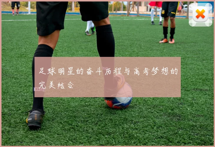 足球明星的奋斗历程与高考梦想的完美结合