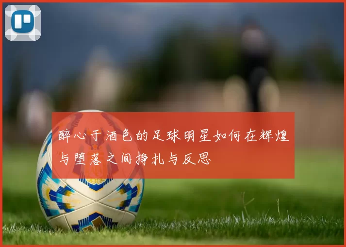 醉心于酒色的足球明星如何在辉煌与堕落之间挣扎与反思