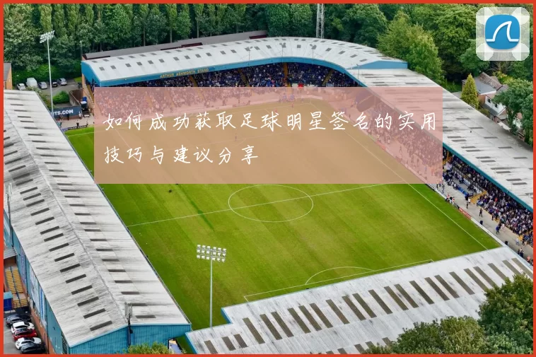 如何成功获取足球明星签名的实用技巧与建议分享