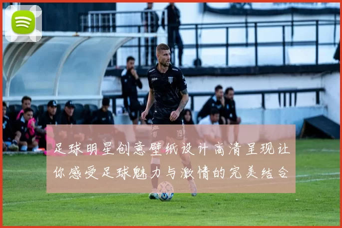 足球明星创意壁纸设计高清呈现让你感受足球魅力与激情的完美结合