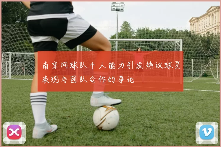 南京网球队个人能力引发热议球员表现与团队合作的争论