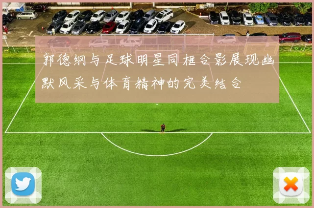 郭德纲与足球明星同框合影展现幽默风采与体育精神的完美结合