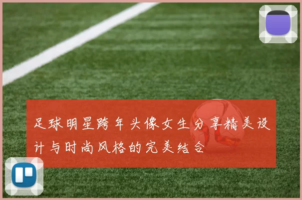 足球明星跨年头像女生分享精美设计与时尚风格的完美结合
