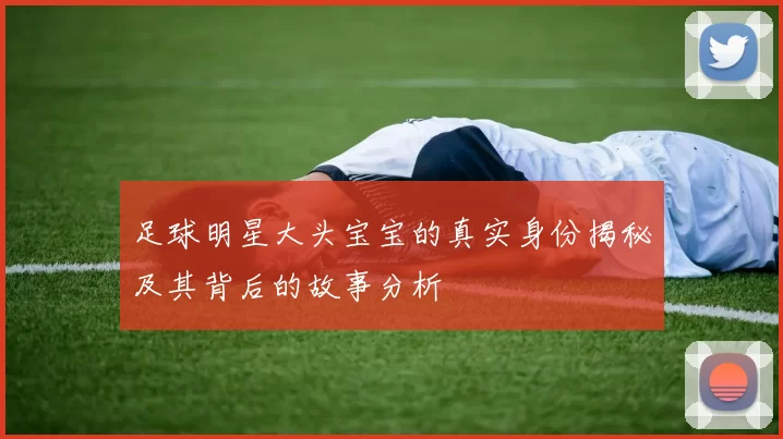 足球明星大头宝宝的真实身份揭秘及其背后的故事分析