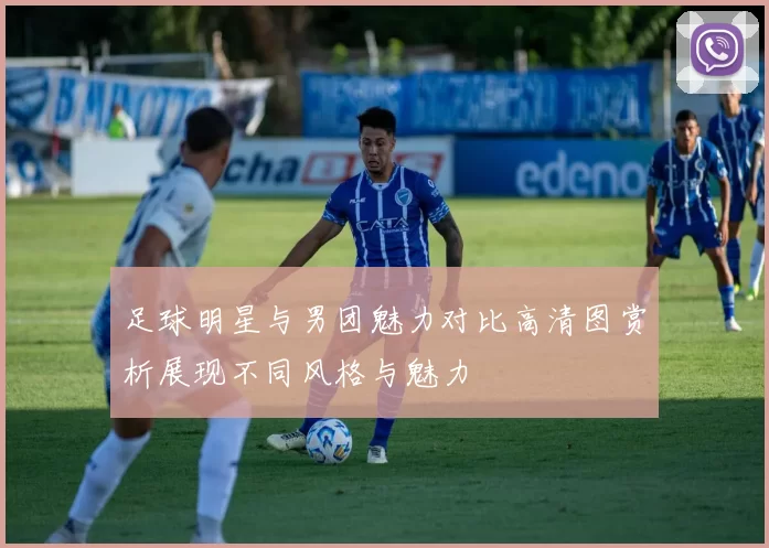 足球明星与男团魅力对比高清图赏析展现不同风格与魅力