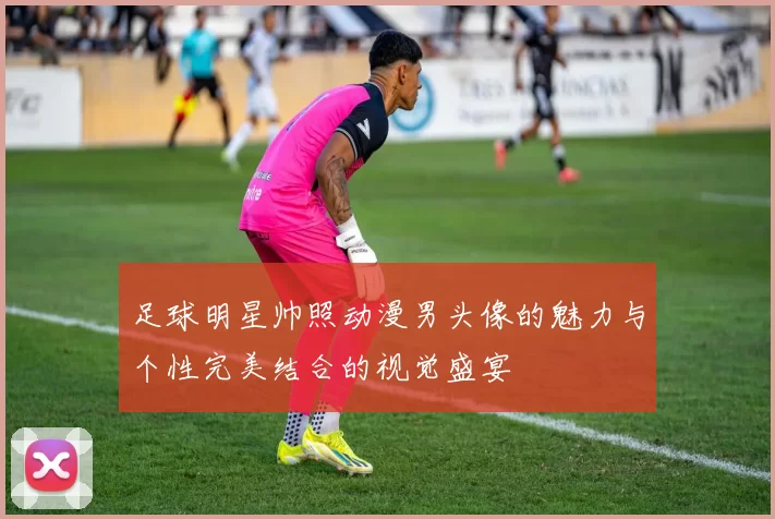 足球明星帅照动漫男头像的魅力与个性完美结合的视觉盛宴