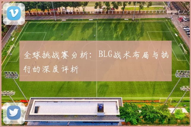 全球挑战赛分析：BLG战术布局与执行的深度评析