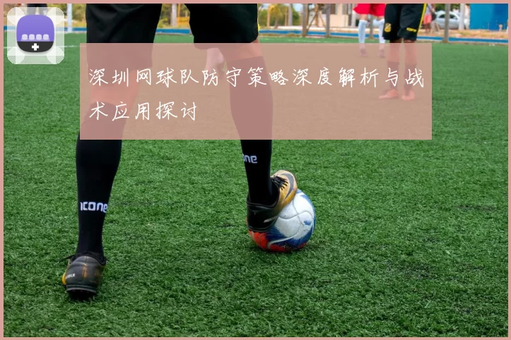 深圳网球队防守策略深度解析与战术应用探讨