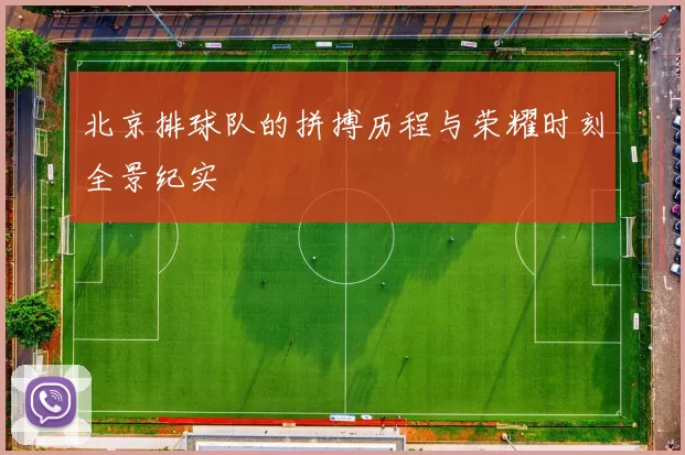 北京排球队的拼搏历程与荣耀时刻全景纪实