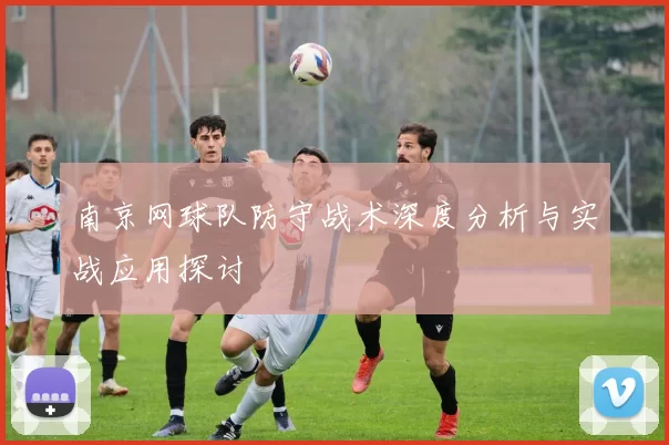 南京网球队防守战术深度分析与实战应用探讨