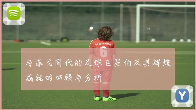 与菲戈同代的足球巨星们及其辉煌成就的回顾与分析