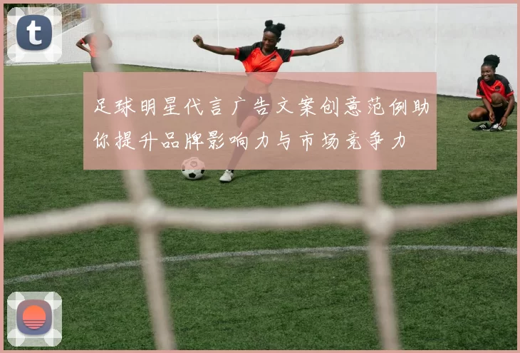 足球明星代言广告文案创意范例助你提升品牌影响力与市场竞争力