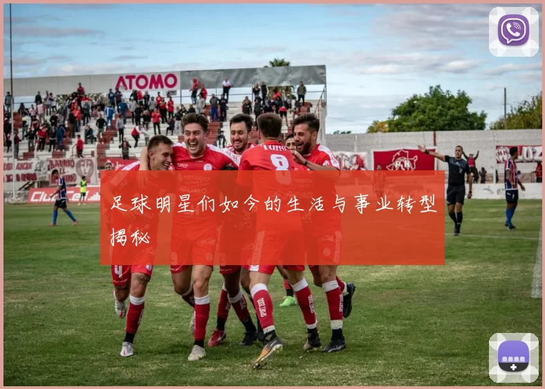 足球明星们如今的生活与事业转型揭秘