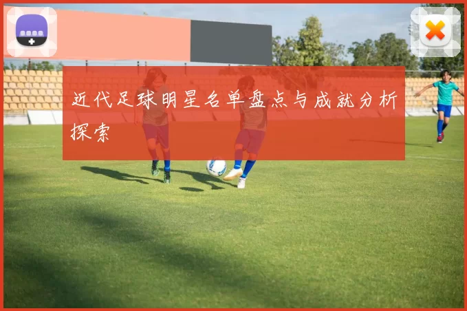 近代足球明星名单盘点与成就分析探索