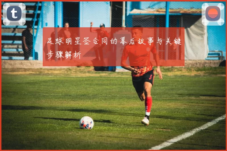 足球明星签合同的幕后故事与关键步骤解析