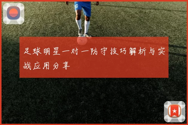 足球明星一对一防守技巧解析与实战应用分享