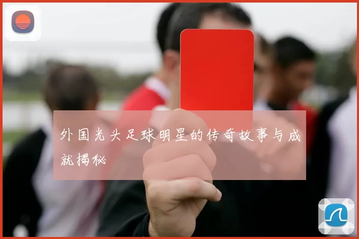外国光头足球明星的传奇故事与成就揭秘