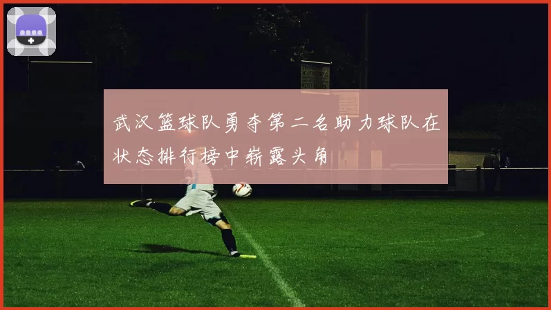 武汉篮球队勇夺第二名助力球队在状态排行榜中崭露头角