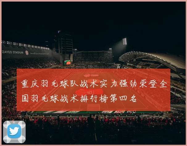 重庆羽毛球队战术实力强劲荣登全国羽毛球战术排行榜第四名
