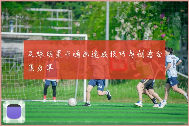 足球明星卡通画速成技巧与创意合集分享