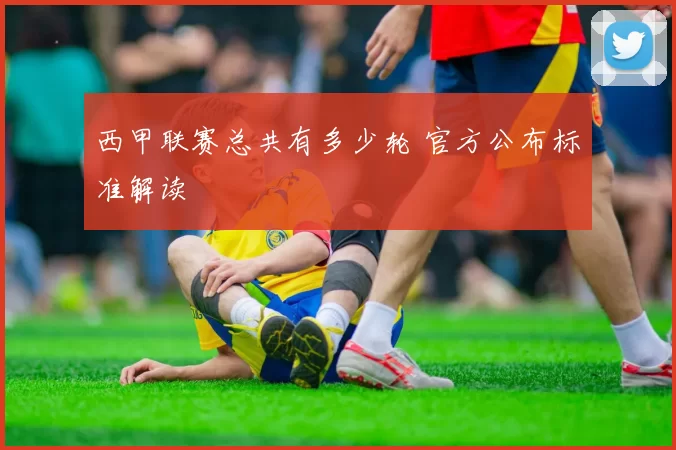 西甲联赛总共有多少轮 官方公布标准解读