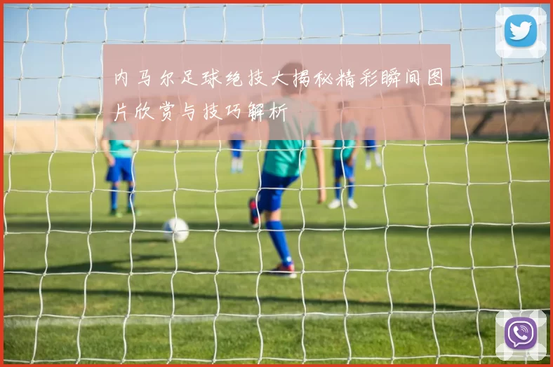 内马尔足球绝技大揭秘精彩瞬间图片欣赏与技巧解析