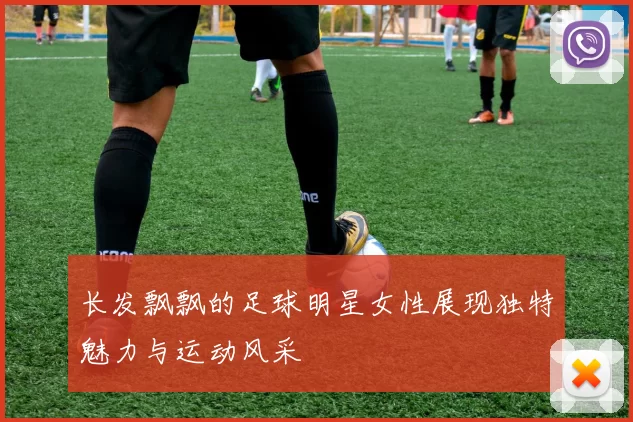 长发飘飘的足球明星女性展现独特魅力与运动风采