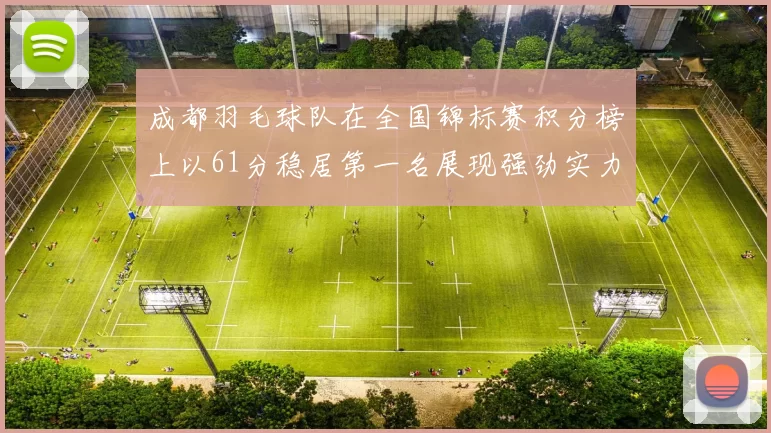 成都羽毛球队在全国锦标赛积分榜上以61分稳居第一名展现强劲实力