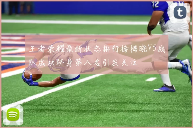 王者荣耀最新状态排行榜揭晓V5战队成功跻身第八名引发关注