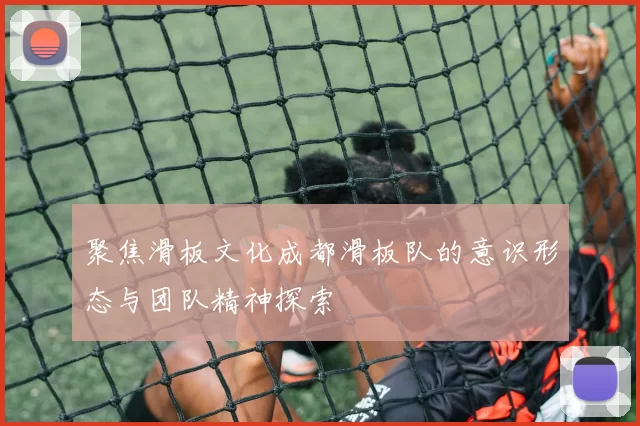 聚焦滑板文化成都滑板队的意识形态与团队精神探索