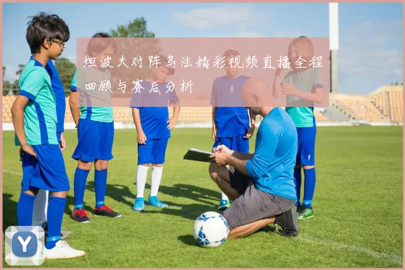 坦波夫对阵乌法精彩视频直播全程回顾与赛后分析