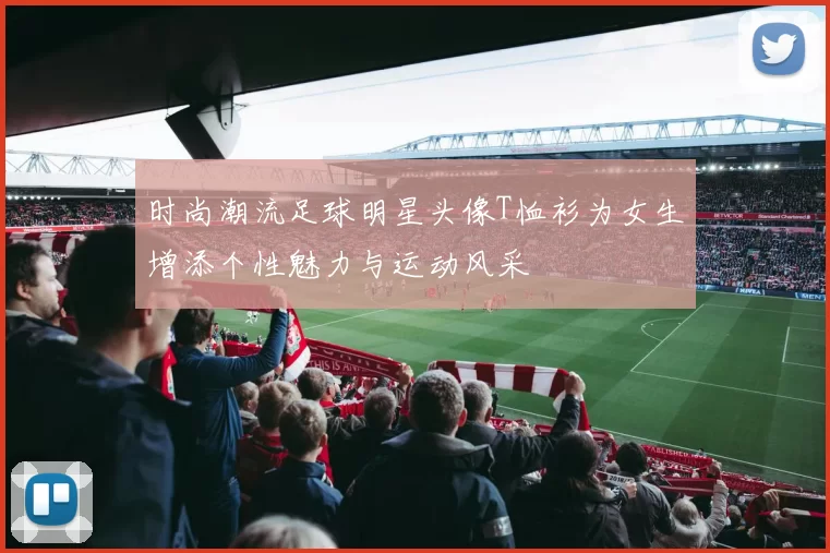 时尚潮流足球明星头像T恤衫为女生增添个性魅力与运动风采
