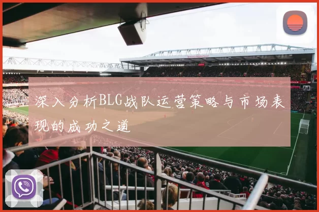 深入分析BLG战队运营策略与市场表现的成功之道