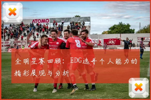 全明星赛回顾：EDG选手个人能力的精彩展现与分析