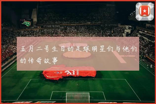 五月二号生日的足球明星们与他们的传奇故事