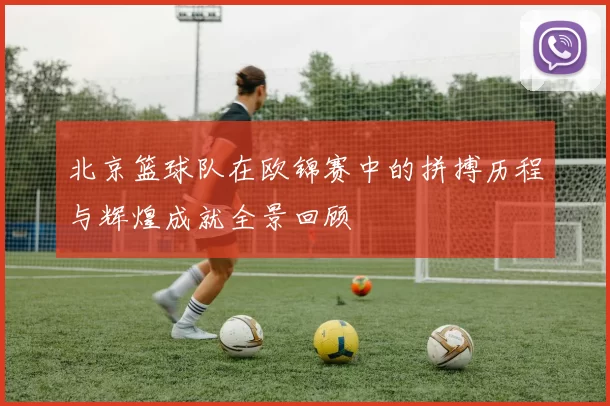 北京篮球队在欧锦赛中的拼搏历程与辉煌成就全景回顾