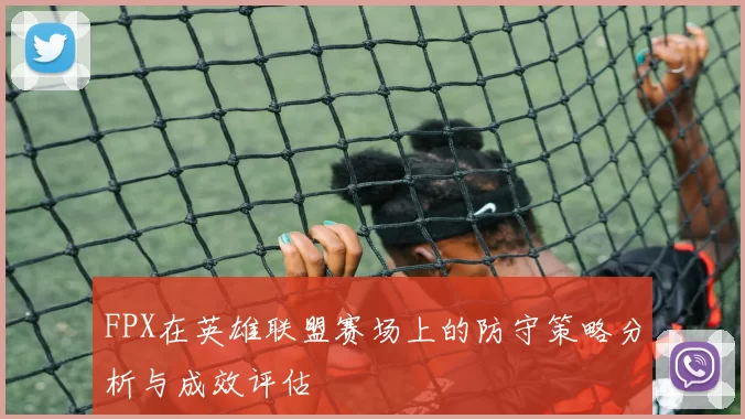 FPX在英雄联盟赛场上的防守策略分析与成效评估