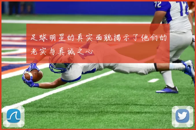 足球明星的真实面貌揭示了他们的老实与真诚之心