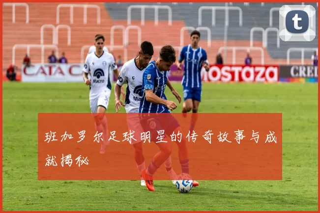 班加罗尔足球明星的传奇故事与成就揭秘