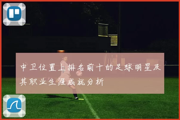 中卫位置上排名前十的足球明星及其职业生涯成就分析