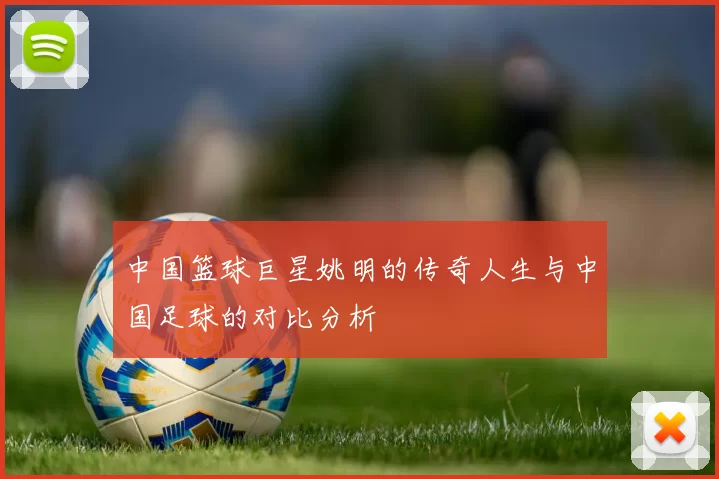 中国篮球巨星姚明的传奇人生与中国足球的对比分析