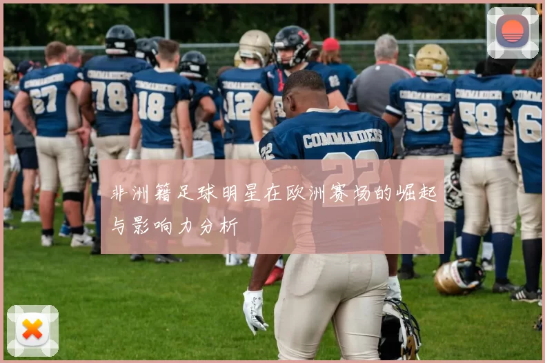 非洲籍足球明星在欧洲赛场的崛起与影响力分析