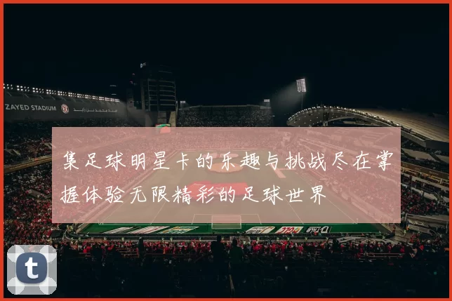 集足球明星卡的乐趣与挑战尽在掌握体验无限精彩的足球世界